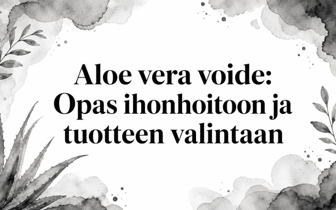 Aloe vera voide: Opas ihonhoitoon ja tuotteen valintaan
