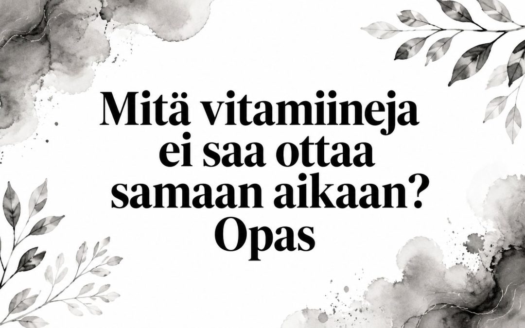 Mitä vitamiineja ei saa ottaa samaan aikaan? Opas