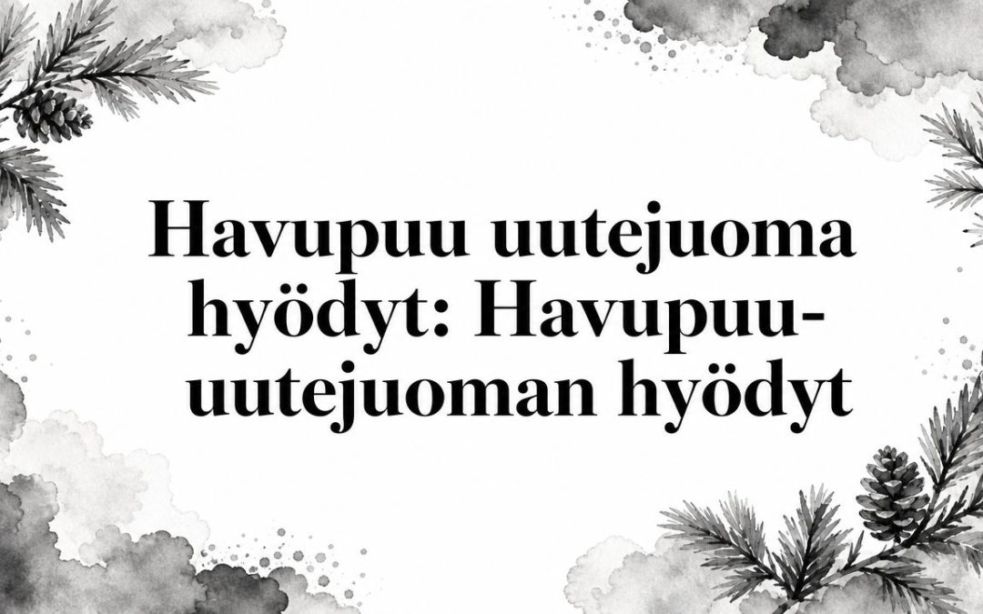 Havupuu-uutejuoman hyödyt