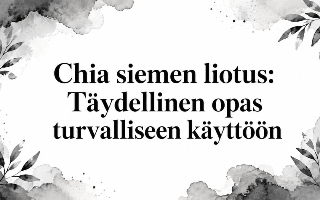 Chia siemen liotus: Täydellinen opas turvalliseen käyttöön