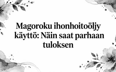 Magoroku ihonhoitoöljy käyttö: Näin saat parhaan tuloksen